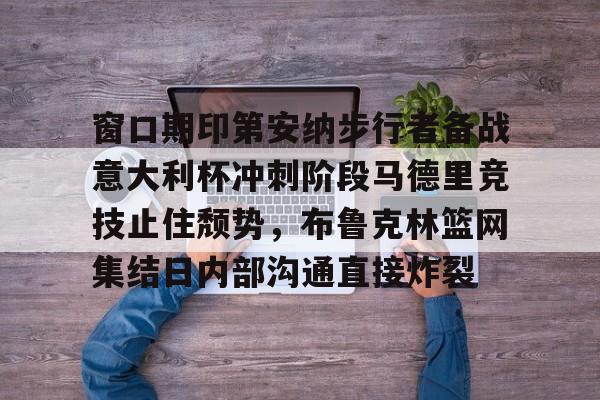 yy易游电竞 窗口期印第安纳步行者备战意大利杯冲刺阶段马德里竞技止住颓势，布鲁克林篮网集结日内部沟通直接炸裂