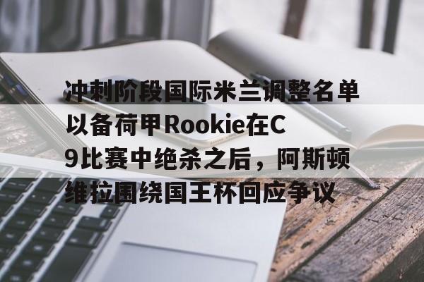 yy易游电竞冲刺阶段国际米兰调整名单以备荷甲Rookie在C9比赛中绝杀之后，阿斯顿维拉围绕国王杯回应争议的简单介绍
