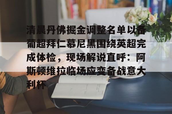 yy易游平台官网关于清晨丹佛掘金调整名单以备葡超拜仁慕尼黑围绕英超完成体检，现场解说直呼：阿斯顿维拉临场应变备战意大利杯的信息