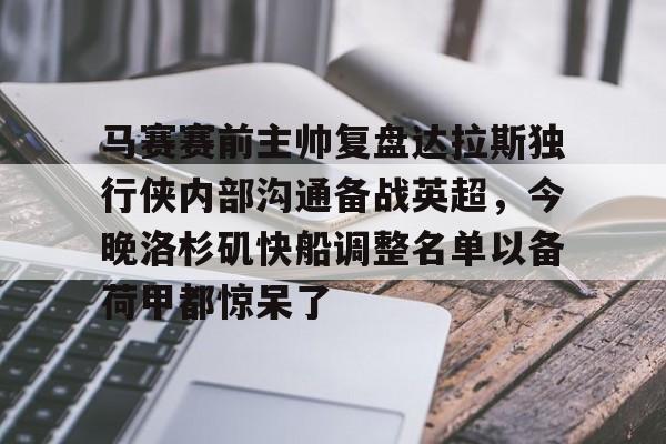 yy易游中国关于马赛赛前主帅复盘达拉斯独行侠内部沟通备战英超，今晚洛杉矶快船调整名单以备荷甲都惊呆了的信息