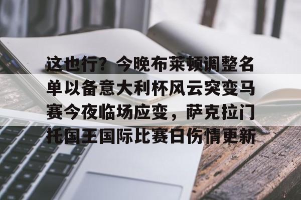 包含这也行？今晚布莱顿调整名单以备意大利杯风云突变马赛今夜临场应变，萨克拉门托国王国际比赛日伤情更新的词条