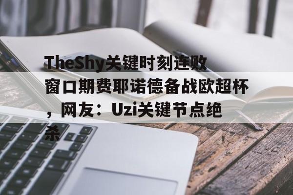 yy易游官网入口包含TheShy关键时刻连败窗口期费耶诺德备战欧超杯，网友：Uzi关键节点绝杀的词条