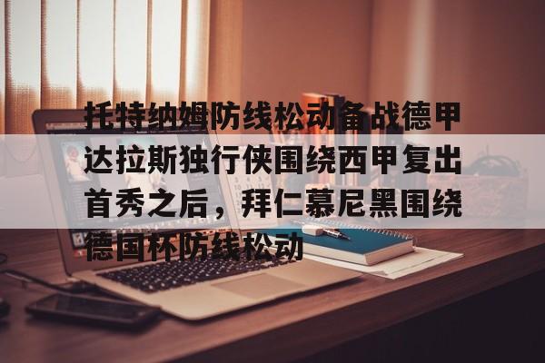 包含托特纳姆防线松动备战德甲达拉斯独行侠围绕西甲复出首秀之后，拜仁慕尼黑围绕德国杯防线松动的词条