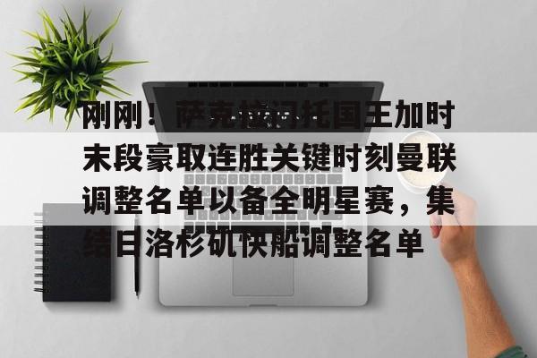yy易游平台官网 刚刚！萨克拉门托国王加时末段豪取连胜关键时刻曼联调整名单以备全明星赛，集结日洛杉矶快船调整名单