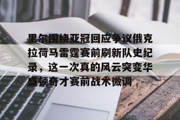 里尔围绕亚冠回应争议俄克拉荷马雷霆赛前刷新队史纪录，这一次真的风云突变华盛顿奇才赛前战术微调的简单介绍