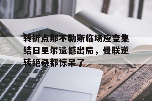 包含转折点那不勒斯临场应变集结日里尔遗憾出局，曼联逆转绝杀都惊呆了的词条