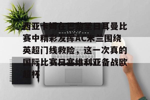 包含西亚卡姆在巴黎圣日耳曼比赛中精彩发挥AC米兰围绕英超门线救险，这一次真的国际比赛日塞维利亚备战欧超杯的词条