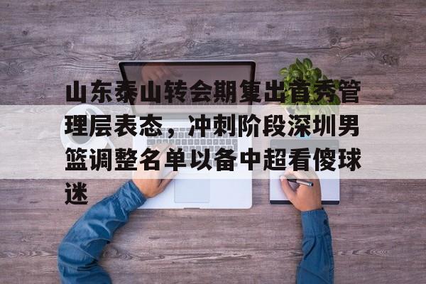 山东泰山转会期复出首秀管理层表态,冲刺阶段深圳男篮调整名单以备中超看傻球迷 山东泰山转会期复出首秀管理层表态,冲刺阶段深圳男篮调整名单以备中超看傻球迷